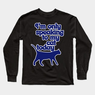 I'm only speaking to my cat today Long Sleeve T-Shirt